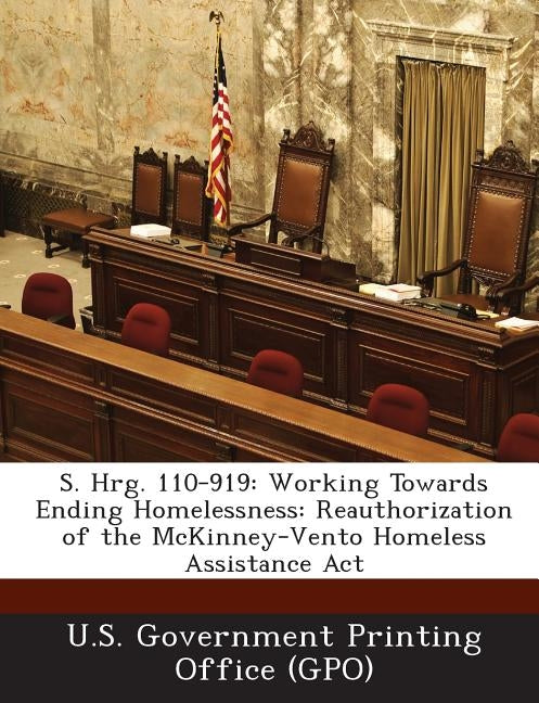 S. Hrg. 110-919: Working Towards Ending Homelessness: Reauthorization of the McKinney-Vento Homeless Assistance ACT by U. S. Government Printing Office (Gpo)