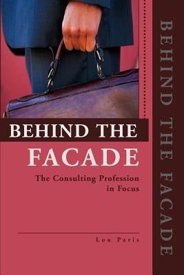 Behind the Facade: The Consulting Profession in Focus by Paris, Lou L.