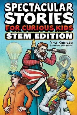 Spectacular Stories for Curious Kids STEM Edition: Fascinating Tales from Science, Technology, Engineering, & Mathematics to Inspire & Amaze Young Rea by Sullivan, Jesse