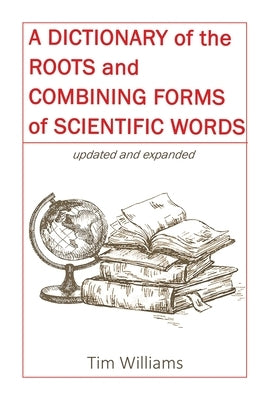 A Dictionary of the Roots and Combining Forms of Scientific Words by Williams, Tim