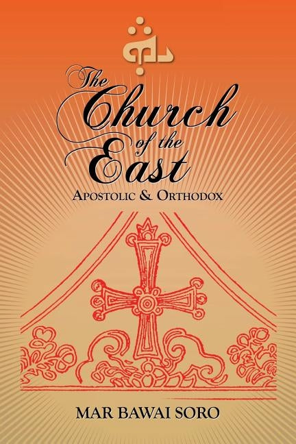 The Church of the East: Apostolic & Orthodox by Soro, Mar Bawai