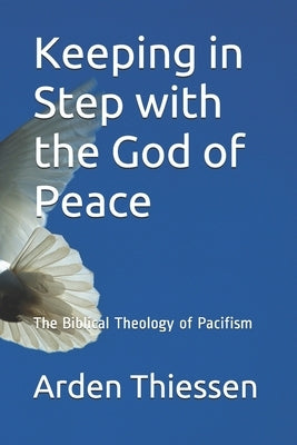 Keeping in Step with the God of Peace: The Bilical Theology of Pacifism by Thiessen, Arden