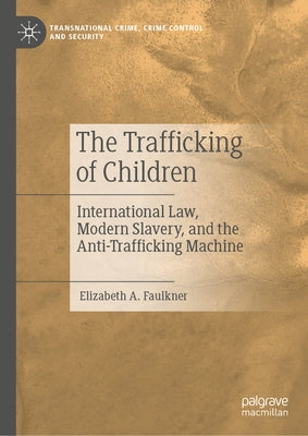 The Trafficking of Children: International Law, Modern Slavery, and the Anti-Trafficking Machine by Faulkner, Elizabeth A.