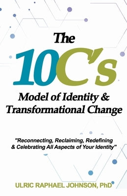 The 10C's Model of Identity & Transformational Change by Johnson, Ulric