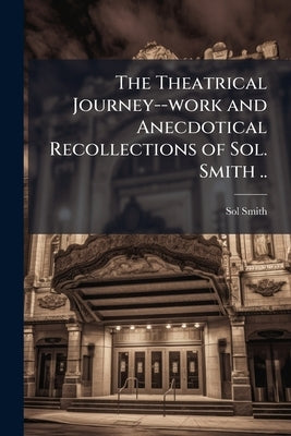 The Theatrical Journey--work and Anecdotical Recollections of Sol. Smith .. by Smith, Sol 1801-1869