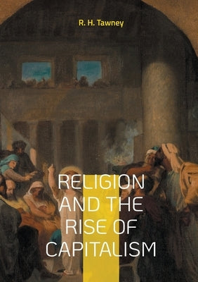 Religion and the Rise of Capitalism: Economic history of the Protestantism capitalism by Tawney, R. H.