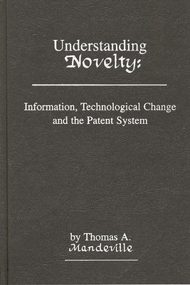 Understanding Novelty: Information, Technological Change, and the Patent System by Mandeville, T. D.