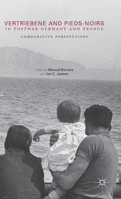 Vertriebene and Pieds-Noirs in Postwar Germany and France: Comparative Perspectives by Borutta, Manuel
