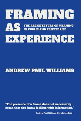 Framing As Experience: The Architecture of Meaning In Public and Private Life by Williams, Andrew Paul