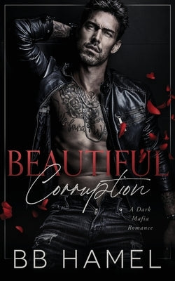 Beautiful Corruption: A Dark Mafia Enemies to Lovers Romance by Hamel, B. B.
