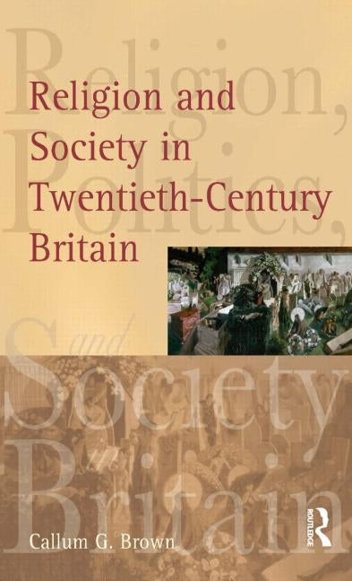 Religion and Society in Twentieth-Century Britain by Brown, Callum G.