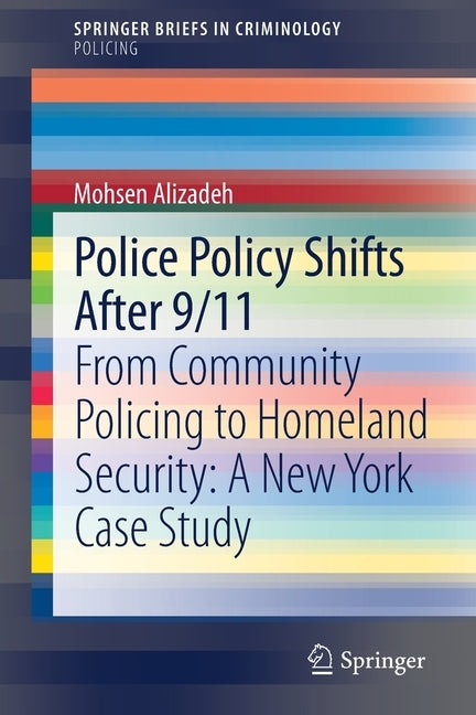 Police Policy Shifts After 9/11: From Community Policing to Homeland Security: A New York Case Study by Alizadeh, Mohsen