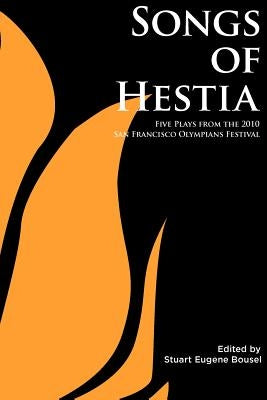 Songs of Hestia: Five Plays from the 2010 San Francisco Olympians Festival by Bousel, Stuart Eugene