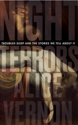 Night Terrors: Troubled Sleep and the Stories We Tell about It by Vernon, Alice