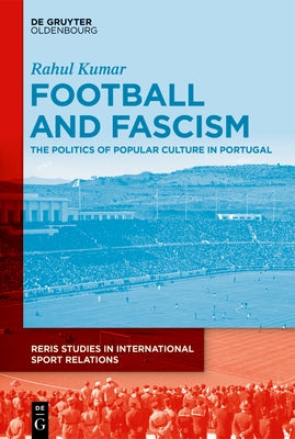 Football and Fascism: The Politics of Popular Culture in Portugal by Kumar, Rahul