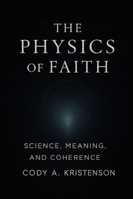 The Physics of Faith by Kristenson, Cody A.