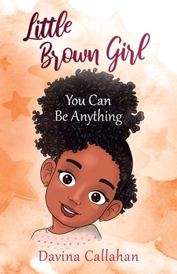 Little Brown Girl: You Can Be Anything by Callahan, Davina
