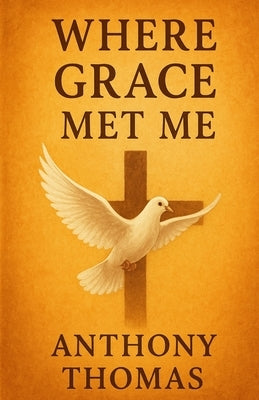 Where Grace Met Me: A Journey of Healing, Faith, and Transformation by Thomas, Anthony G.