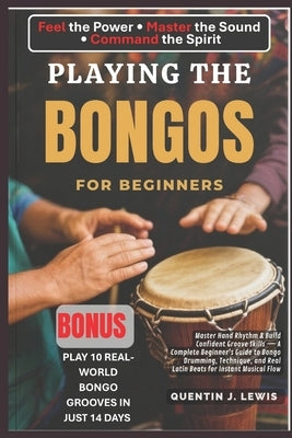 Playing the Bongos for Beginners: Master Hand Rhythm & Build Confident Groove Skills - A Complete Beginner's Guide to Bongo Drumming, Technique, and R by Lewis, Quentin J.