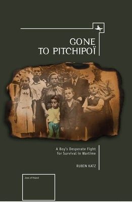 Gone to Pitchipoi: A Boy's Desperate Fight for Survival in Wartime by Katz, Rubin
