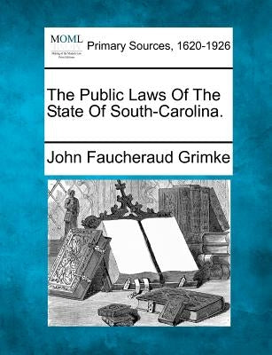 The Public Laws Of The State Of South-Carolina. by Grimke, John Faucheraud