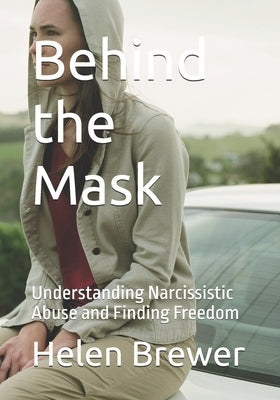 Behind the Mask: Understanding Narcissistic Abuse and Finding Freedom by Brewer, Helen Louise