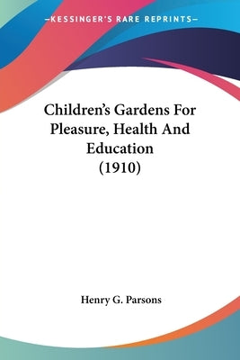 Children's Gardens For Pleasure, Health And Education (1910) by Parsons, Henry G.