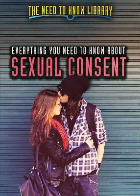 Everything You Need to Know about Sexual Consent by Mooney, Carla