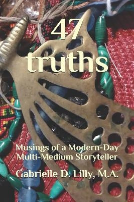 47 Truths: Musings of a Modern-Day Multi-Medium Storyteller; A Playful Exploration of Alchemy and Coherence Through the Transformative Magic of Words. by Lilly M. a., Gabrielle Angel Dee