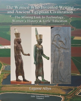 The Women Who Invented Writing and Ancient Egyptian Civilization: The Missing Link In Technology, Women's History & Girls Education by Allyn, Legesse