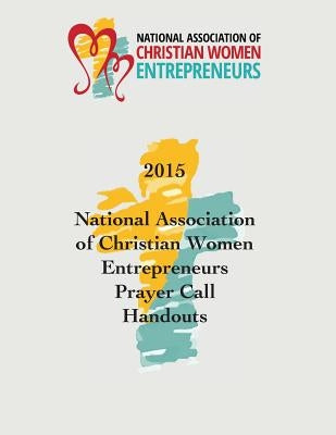 2015 National Association of Christian Women Entrepreneurs Prayer Call Handouts by Lindwall-Bourg, Karen
