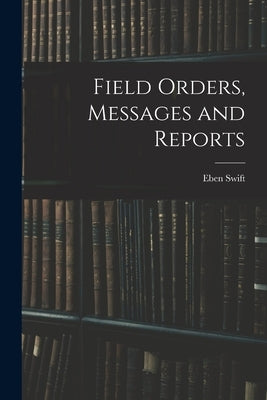 Field Orders, Messages and Reports by Swift, Eben