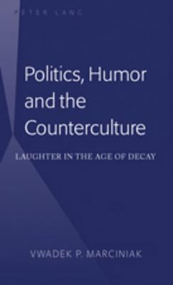 Politics, Humor and the Counterculture; Laughter in the Age of Decay by Marciniak, Vwadek P.