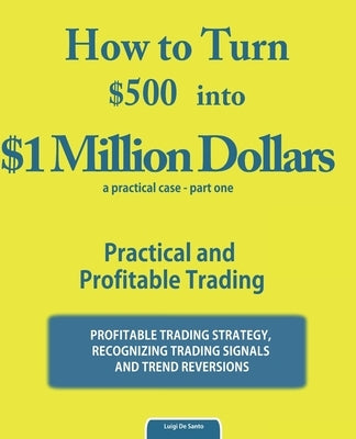 How to Turn $500 into $1 Million Dollars: Practical and Profitable Trading by de Santo, Luigi