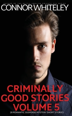 Criminally Good Stories Volume 5: 20 Romantic Suspense Mystery Short Stories by Whiteley, Connor
