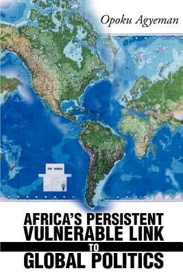 Africa's Persistent Vulnerable Link to Global Politics by Agyeman, Opoku