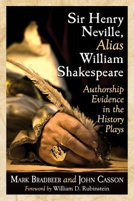 Sir Henry Neville, Alias William Shakespeare: Authorship Evidence in the History Plays by Bradbeer, Mark