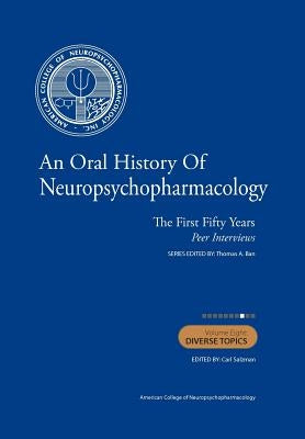 An Oral History of Neuropsychopharmacology: The First Fifty Years, Peer Interviews: Volume Eight: Diverse Topics by Salzman M. D., Carl
