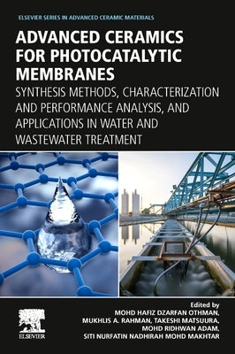 Advanced Ceramics for Photocatalytic Membranes: Synthesis Methods, Characterization and Performance Analysis, and Applications in Water and Wastewater by Othman, Mohd Hafiz Dzarfan