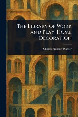 The Library of Work and Play: Home Decoration by Warner, Charles Franklin