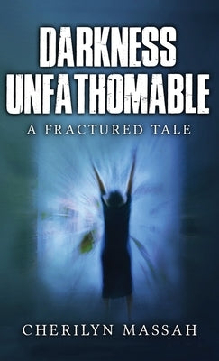 Darkness Unfathomable: A Fractured Tale by Massah, Cherilyn