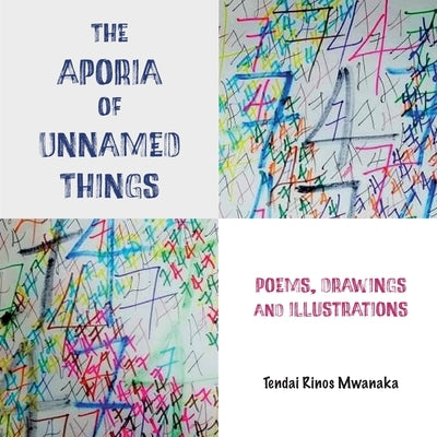 The Aporia of Unnamed Things: Poems, Drawings and illustrations: Poems, Drawings and illustrations by Mwanaka, Tendai Rinos