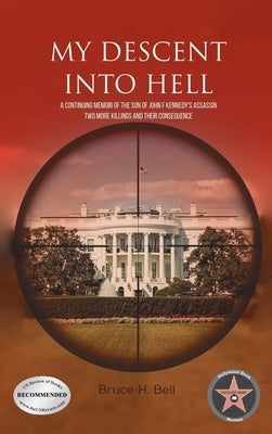 My Descent Into Hell: A Continuing Memoir of the Son of John F Kennedy's Assassin. Two More Killings and Their Consequence by Bell, Bruce H.