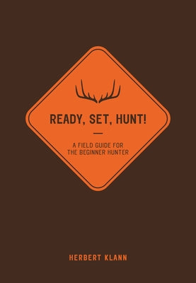 Ready, Set, Hunt!: A Field Guide for the Beginner Hunter by Klann, Herbert