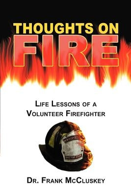 Thoughts on Fire: Life Lessons of a Volunteer Firefighter by McCluskey, Frank Bryce