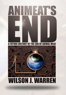 Animeat's End: A Future History of the End of Animal Meat by Warren, Wilson J.
