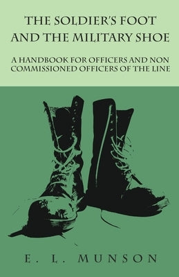The Soldier's Foot and the Military Shoe - A Handbook for Officers and Non commissioned Officers of the Line by Munson, Edward Lyman