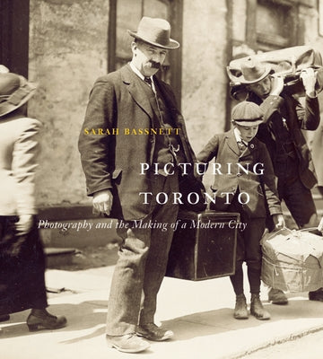 Picturing Toronto: Photography and the Making of a Modern City Volume 18 by Bassnett, Sarah