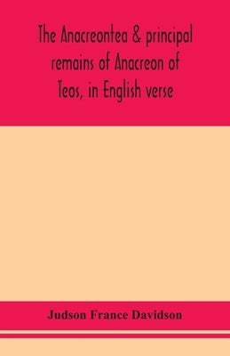 The Anacreontea & principal remains of Anacreon of Teos, in English verse. With an essay, notes, and additional poems by France Davidson, Judson