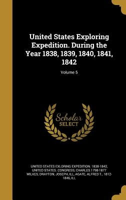 United States Exploring Expedition. During the Year 1838, 1839, 1840, 1841, 1842; Volume 5 by United States Exloring Expedition 1838-